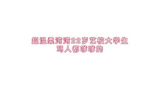 【69堂午夜视频】超温柔湾湾22岁艺校大学生骂人都嗲嗲的